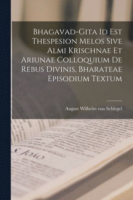 Bhagavad-gita Id Est Thespesion Melos Sive Almi Krischnae Et Ariunae Colloquium De Rebus Divinis, Bharateae Episodium Textum, Häftad