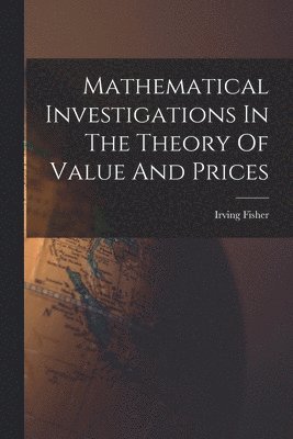 Irving Fisher - Mathematical Investigations In The Theory Of Value And Prices, Häftad