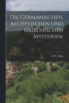bokomslag Die Germanischen, Aegyptischen und Griechischen Mysterien.