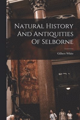 Gilbert White - Natural History And Antiquities Of Selborne, Häftad