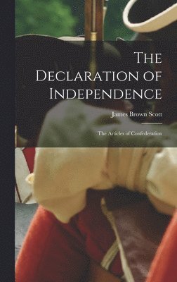 James Brown Scott - Declaration of Independence; the Articles of Confederation, Inbunden