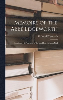 Memoirs of the Abb Edgeworth; Containing his Narrative of the Last Hours of Louis XVI 1