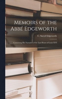 Memoirs of the Abbé Edgeworth; Containing his Narrative of the Last Hours of Louis XVI