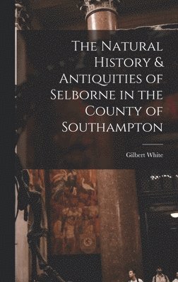 Gilbert White - Natural History & Antiquities of Selborne in the County of Southampton, Inbunden
