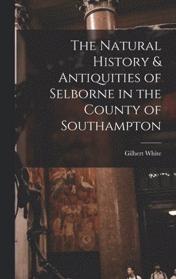 The Natural History & Antiquities of Selborne in the County of Southampton 1