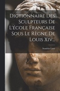 bokomslag Dictionnaire Des Sculpteurs De L'cole Franaise Sous Le Rgne De Louis Xiv...