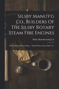 bokomslag Silsby Manu'f'g Co., Builders Of The Silsby Rotary Steam Fire Engines