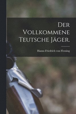 bokomslag Der vollkommene teutsche Jger.