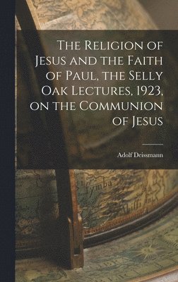 The Religion of Jesus and the Faith of Paul, the Selly Oak Lectures, 1923, on the Communion of Jesus 1