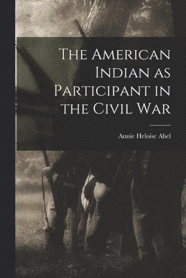 Annie Heloise Abel - American Indian as Participant in the Civil War, Häftad