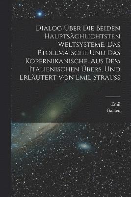 bokomslag Dialog ber die beiden hauptschlichtsten Weltsysteme, das Ptolemische und das Kopernikanische. Aus dem Italienischen bers. und erlutert von Emil Strauss