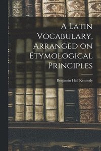 bokomslag A Latin Vocabulary, Arranged on Etymological Principles