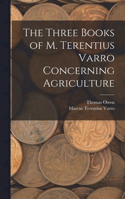 Marcus Terentius Varro, Thomas Owen - Three Books of M. Terentius Varro Concerning Agriculture, Inbunden