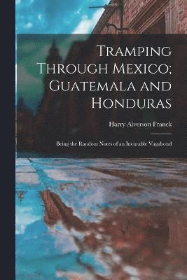 Tramping Through Mexico; Guatemala and Honduras 1