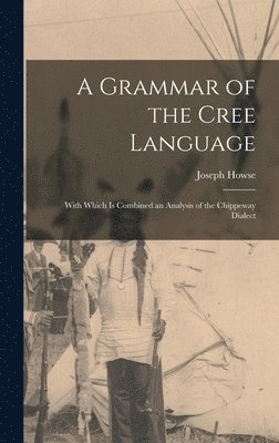 Joseph Howse - Grammar of the Cree Language; With Which Is Combined an Analysis of the Chippeway Dialect, Inbunden