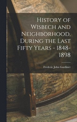 bokomslag History of Wisbech and Neighborhood, During the Last Fifty Years - 1848-1898