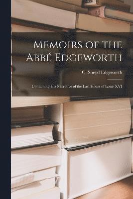 Memoirs of the Abb Edgeworth; Containing his Narrative of the Last Hours of Louis XVI 1