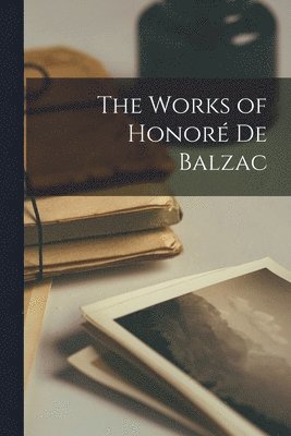 bokomslag The Works of Honor de Balzac