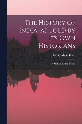 Henry Miers Elliot - History of India, as Told by Its Own Historians, Häftad