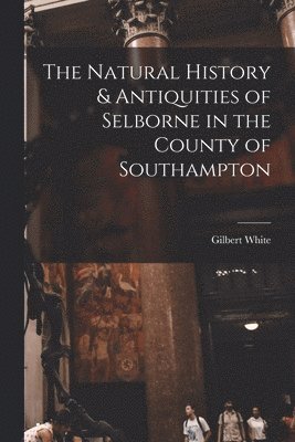 Gilbert White - Natural History & Antiquities of Selborne in the County of Southampton, Häftad