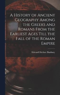 bokomslag A History of Ancient Geography Among the Greeks and Romans From the Earliest Ages Till the Fall of the Roman Empire