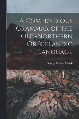 A Compendious Grammar of the Old-Northern Or Icelandic Language 1