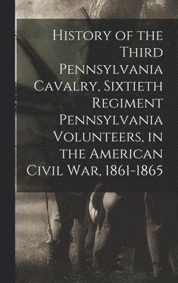 bokomslag History of the Third Pennsylvania Cavalry, Sixtieth Regiment Pennsylvania Volunteers, in the American Civil War, 1861-1865