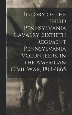 History of the Third Pennsylvania Cavalry, Sixtieth Regiment Pennsylvania Volunteers, in the American Civil War, 1861-1865 1