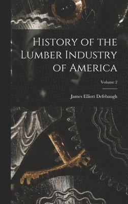 bokomslag History of the Lumber Industry of America; Volume 2