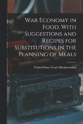 United States Food Administration - War Economy in Food, With Suggestions and Recipes for Substitutions in the Planning of Meals, Häftad