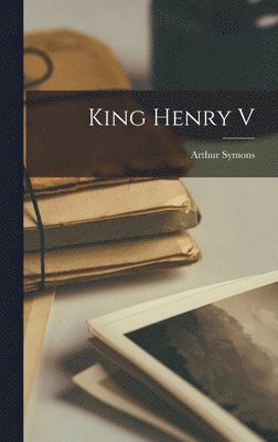 Arthur Symons - King Henry V, Inbunden
