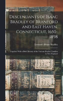 Leonard Abram Bradley - Descendants of Isaac Bradley of Branford and East Haven, Connecticut, 1650-1898, Inbunden
