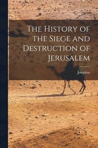 bokomslag The History of the Siege and Destruction of Jerusalem