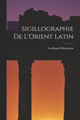 Sigillographie De L'Orient Latin 1