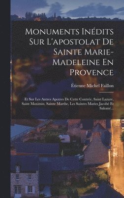 Étienne Michel Faillon - Monuments Inédits Sur L'apostolat De Sainte Marie-Madeleine En Provence, Inbunden