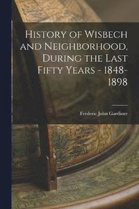bokomslag History of Wisbech and Neighborhood, During the Last Fifty Years - 1848-1898