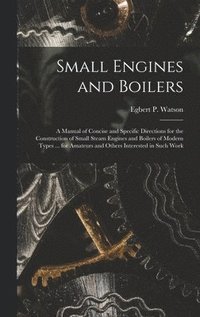 bokomslag Small Engines and Boilers; a Manual of Concise and Specific Directions for the Construction of Small Steam Engines and Boilers of Modern Types ... for Amateurs and Others Interested in Such Work