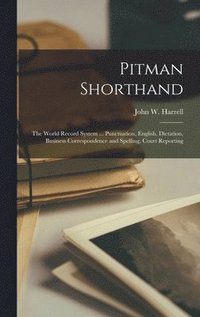 bokomslag Pitman Shorthand; the World Record System ... Punctuation, English, Dictation, Business Correspondence and Spelling, Court Reporting