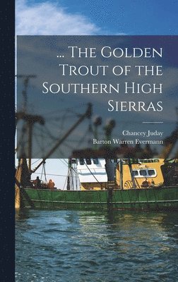 Chancey Juday - ... The Golden Trout of the Southern High Sierras, Inbunden