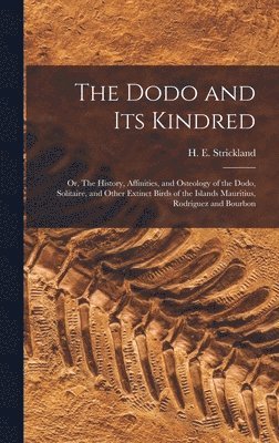 bokomslag The Dodo and its Kindred; or, The History, Affinities, and Osteology of the Dodo, Solitaire, and Other Extinct Birds of the Islands Mauritius, Rodriguez and Bourbon