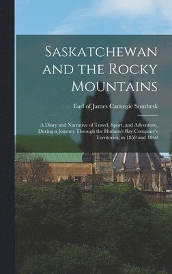 bokomslag Saskatchewan and the Rocky Mountains; a Diary and Narrative of Travel, Sport, and Adventure, During a Journey Through the Hudson's Bay Company's Territories, in 1859 and 1860