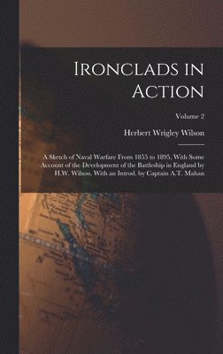 bokomslag Ironclads in Action; a Sketch of Naval Warfare From 1855 to 1895, With Some Account of the Development of the Battleship in England by H.W. Wilson. With an Introd. by Captain A.T. Mahan; Volume 2