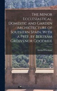 bokomslag The Minor Ecclesiastical, Domestic and Garden Archictecture of Southern Spain. With a Pref. by Bertram Grosvenor Goodhue