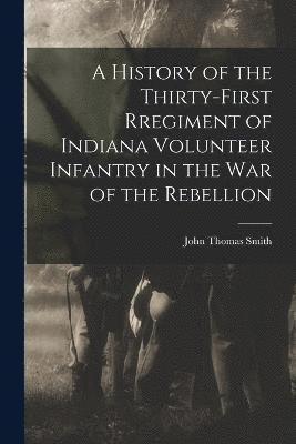A History of the Thirty-first Rregiment of Indiana Volunteer Infantry in the War of the Rebellion 1