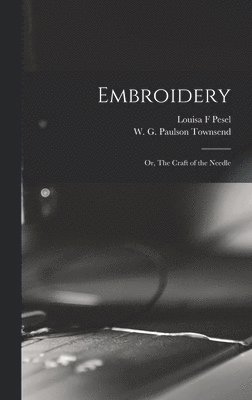 Pesel Louisa F, Louisa F, Pesel, W. G. Paulson Townsend - Embroidery; or, The Craft of the Needle, Inbunden
