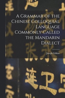Joseph Edkins - Grammar of the Chinese Colloquial Language Commonly Called the Mandarin Dialect, Häftad