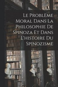 bokomslag Le Problme Moral Dans La Philosophie De Spinoza Et Dans L'histoire Du Spinozisme