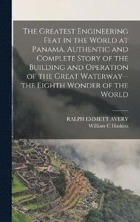 bokomslag The Greatest Engineering Feat in the World at Panama. Authentic and Complete Story of the Building and Operation of the Great Waterway--the Eighth Wonder of the World