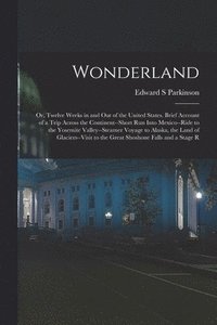 bokomslag Wonderland; or, Twelve Weeks in and out of the United States. Brief Account of a Trip Across the Continent--short run Into Mexico--ride to the Yosemite Valley--steamer Voyage to Alaska, the Land of