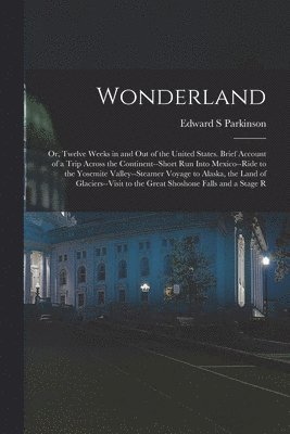 bokomslag Wonderland; or, Twelve Weeks in and out of the United States. Brief Account of a Trip Across the Continent--short run Into Mexico--ride to the Yosemite Valley--steamer Voyage to Alaska, the Land of...